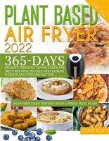 Plant Based Air Fryer Cookbook for Beginners 2022: 365-Days Budget Friendly, Super Tasty and Delicious Recipes Ready in Less Than 30 Minutes a Day! | Swap Your Daily Routine with 4-Weeks Meal Plan!