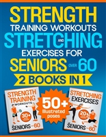 Strength Training Workouts and Stretching Exercises for Seniors Over 60 - 2 Books in 1: An Illustrated, Step-by-Step Manual to Build Muscle and Strength and Improve Mobility, Flexibility and Posture