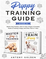 Puppy Training Guide (2 Books in 1): Master Dog Training + How to Train a Puppy A Complete Guide to Training a Puppy with Potty Train in 7 days