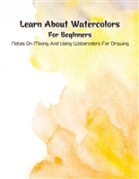 Learn About Watercolors For Beginners: Notes On Mixing And Using Watercolors For Drawing: The Joy Of Using Watercolors To Draw