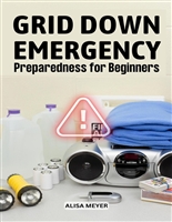 Grid Down Emergency Preparedness for Beginners: A Ultimate Guide On How To Survive A Grid-Down Disaster, Make Your Home More Self-Reliance | Keeping Yourself, Your Family Safe During Crisis