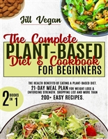 The Complete PLANT-BASED Diet & Cookbook for Beginner: The Health of Eating a Plant-Based Diet. 21-DAY Meal Plan for Weight Loss & Enforcing Strength. More than 200+ Easy Recipes. 2 Books in 1