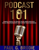 Podcast 101: Simple Steps to Create Your Own Podcast, Build Relationships and Grow Your Business (Get Published System Series Book 4)