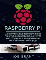 Raspberry Pi: A Comprehensive Beginner's Guide to Setup, Programming(Concepts and techniques) and Developing Cool Raspberry Pi Projects