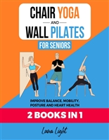 Chair Yoga & Wall Pilates For Seniors (2 Books in 1): Improve Balance, Mobility, Posture And Heart Health