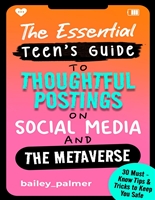The Essential Teen’s Guide to Thoughtful Postings on Social Media and the Metaverse: 30 Must-Know Tips & Tricks to Keep You Safe