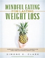 Mindful Eating For Lasting Weight-Loss: Surround Yourself with Mindful Moments for Long-Term Weight-Loss