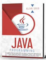 Java Programming: Learn How to Code with an Object-Oriented Program to Improve your Software Engineering Skills. Get Familiar with Virtual Machine, Javascript, ... and Machine Code (computer science Book 2)