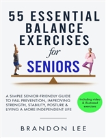 55 Essential Balance Exercises For Seniors: A Simple Senior-Friendly Guide To Fall Prevention, Improving Strength, Stability, Posture & Living A More Independent Life. Video & Illustration Included