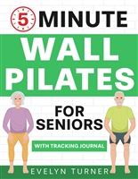 5-Minute Wall Pilates for Seniors: Your 4-Week Journey to Regain Flexibility. Low Impact Illustrated Exercises for Optimum Balance, Resilient Posture, and Youthful Mobility