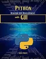 Python Desktop App Development with GUI: GUI Development Made Easy with Python! Build Feature-Rich Desktop Applications with Python. Transform Python Code ... Applications (Python Trailblazer’s Bible)
