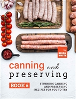 Canning and Preserving Book 6: Stunning Canning and Preserving Recipes for You to Try (The Complete Guide to Canning and Preserving)