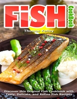 Fish Cookbook: Discover This Original Fish Cookbook with Tasty, Delicate, and Refine Fish Recipes