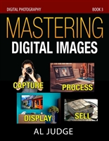 Mastering Digital Images: Capture - Process - Display - Sell (Digital Photography Book 3)
