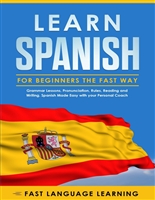 Learn Spanish for Beginners the Fast Way: Grammar Lessons, Pronunciation, Rules, Reading and Writing. Spanish Made Easy with your Personal Coach