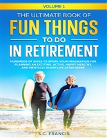 The Ultimate Book of Fun Things to Do in Retirement Volume 1: Hundreds of ideas to spark your imagination for planning an exciting, active, happy, healthy, and mentally sharp life after work