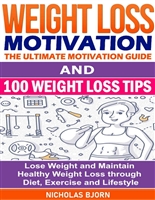 Weight Loss Motivation & 100 Weight Loss Tips: The Ultimate Motivation Guide & 100 Weight Loss Tips: Lose Weight and Maintain Healthy Weight Loss through Diet, Exercise and Lifestyle