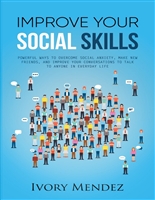 Improve Your Social Skills: Powerful Ways To Overcome Social Anxiety, Make New Friends, And Improve Your Conversations To Talk To Anyone In Everyday Life