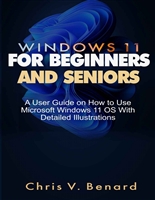 WINDOWS 11 FOR BEGINNERS AND SENIORS : A User Guide on How to Use Microsoft Windows 11 OS With Detailed Illustrations