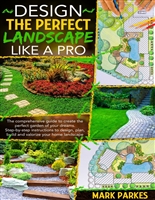 Design the Perfect Landscaping Like a Pro: THE COMPREHENSIVE GUIDE TO CREATE THE PERFECT GARDEN OF YOUR DREAMS. STEP-BY-STEP INSTRUCTIONS TO DESIGN, PLAN, BUILD AND VALORIZE YOUR HOME LANDSCAPE