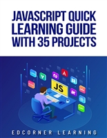 JavaScript Quick Learning Guide with 35 Projects: Practical Concepts Including Downloadable Source Code (JavaScript Quick Learning Guide with Projects Book 2)