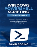 Windows PowerShell and Scripting for Beginners: Complete Beginners Guide to learn Windows PowerShell and its Scripting