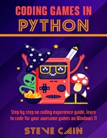 Coding Games In Python: Step by step no coding experience guide, learn to code for your awesome games on Windows 11