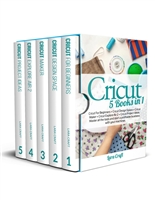 Cricut: 5 Books in 1: Cricut For Beginners + Cricut Design Space + Cricut Maker + Cricut Explore Air 2 + Cricut Project Ideas. Master all the tools and start a profitable business with your machines