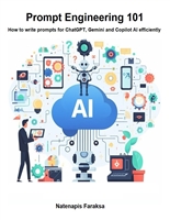 Prompt Engineering 101: This book will teach you how to write prompts for ChatGPT, Gemini, Copilot, and other AI efficiently, in the right way, and get the desired results.