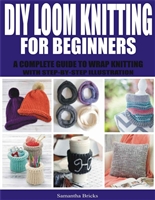 DIY LOOM KNITTING FOR BEGINNERS: A COMPLETE GUIDE TO WRAP KNITTING WITH STEP-BY-STEP ILLUSTRATION