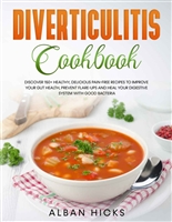 Diverticulitis Cookbook: Discover 150+ Healthy, Delicious Pain-Free Recipes To Improve Your Gut Health, Prevent Flare-Ups and Heal Your Digestive System With Good Bacteria