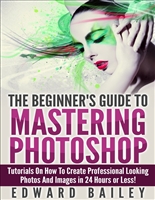 Photoshop: The Beginner´s Guide to Mastering Photoshop in 24 Hours or Less! Tutorials on How to Create Professional Looking Photos and Images! (Graphic ... Darkroom & Processing, Creativity)