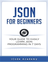 Json for Beginners: Your Guide to Easily Learn Json In 7 Days