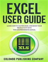 Excel User Guide: Learn How to Master Excel and Boost Your Productivity With This Comprehensive Manual