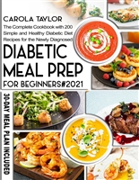 DIABETIC MEAL PREP FOR BEGINNERS 2021: THE COMPLETE COOKBOOK WITH 200 SIMPLE AND HEALTHY DIABETIC DIET RECIPES FOR THE NEWLY DIAGNOSED. 30-DAY MEAL PLAN INCLUDED.