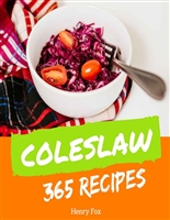 Coleslaw 365: Enjoy 365 Days With Amazing Coleslaw Recipes In Your Own Coleslaw Cookbook! (Green Salad Cookbook, Coleslaw Recipe Book, Asian Salad Cookbook, Simply Salads Cookbook) [Book 1]