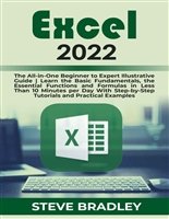 EXCEL 2022: The All-in-One Beginner to Expert Illustrative Guide | Learn the Basic Fundamentals, the Essential Functions and Formulas in Less Than 10 Minutes per Day With Step-by-Step Tutorials