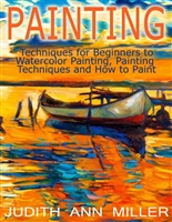 Painting: Techniques for Beginners to Watercolor Painting, Painting Techniques and How to Paint (Painting,Oil Painting,Acrylic Painting,Water Color Painting,Painting Techniques Book 3)