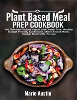 Plant Based Meal Prep Cookbook: 100 Delicious Recipes Vegan and Gluten Free, Healthy Budget Friendly Cookbooks. Make Ahead Meals. Recipes Book with Pictures.
