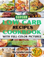 Superb Low-Carb Recipes Cookbook with Full-Color Pictures: Shortcut Easy Ingredients Healthy Meals Book