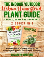The Indoor/Outdoor Urban Homestead Plant Guide (2 books in 1): A complete blueprint for growing houseplants and organic vegetable gardening with raised ... (Gardening with Elizabeth Martens Book 4)