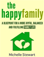 The Happy Family: A Blueprint for a More Joyful, Balanced and Fulfilling Family Life