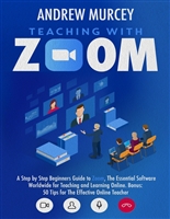 Teaching With Zoom: A Step-by-Step Beginners Guide to Zoom, The Essential Software Worldwide for Teaching and Learning Online. Bonus: 50 Tips for The Effective Online Teacher