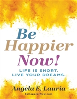 Be Happier Now!: Life Is Short. Live Your Dreams.