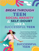 Break Through Teen Social Anxiety and Self-Doubt Like a Successful Teen: Quick And Easy Methods to Overcome Social Anxiety and Self-Doubt to Feel Socially Confident, Happy, and Yourself Again