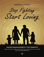 Stop Fighting - Start Loving (Anger Management for Parents): Break the Cycle of Blaming & Fighting and Be There For Your Kids Like You Always Wanted To