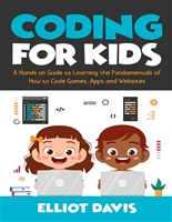 Coding for Kids: A Hands-on Guide to Learning the Fundamentals of How to Code Games, Apps and Websites