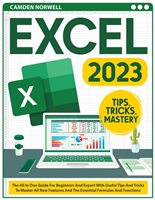EXCEL 2023: The All In One Guide For Beginners And Expert With Useful Tips And Tricks To Master All New Features And The Essential Formulas And Functions
