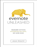 Evernote: Unleashed! Remember Anything, Accomplish Any Goal, Get More Done (Evernote for Beginners - Your Complete Guide to Mastering Evernote Quickly)
