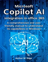 MICROSOFT COPILOT AI INTEGRATION IN OFFICE 365: A COMPREHENSIVE AND USER FRIENDLY MANUAL TO UNDERSTAND ITS CAPABILITIES IN WINDOWS